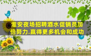 淮安夜场招聘酒水促销员加倍努力.赢得更多机会和成功