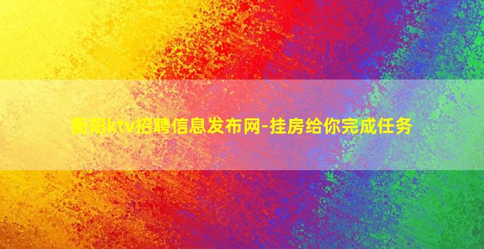 衡阳ktv招聘信息发布网-挂房给你完成任务